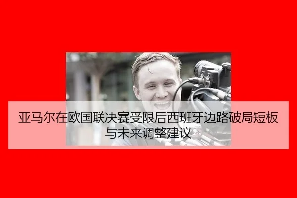 亚马尔在欧国联决赛受限后西班牙边路破局短板与未来调整建议 - jiuyou game