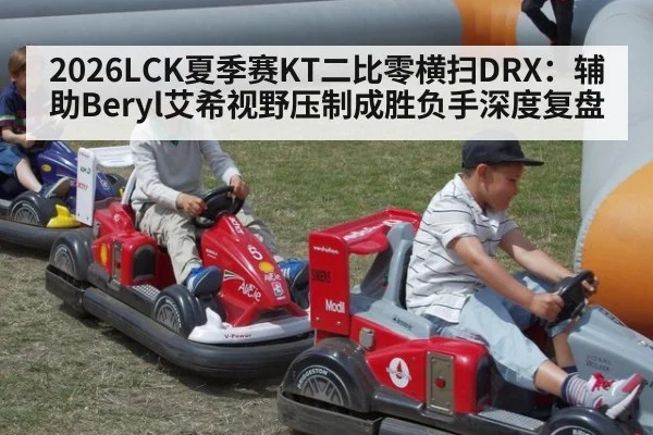 2026LCK夏季赛KT二比零横扫DRX：辅助Beryl艾希视野压制成胜负手深度复盘