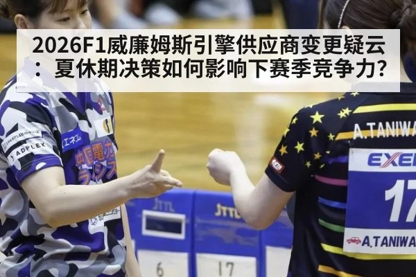 2026F1威廉姆斯引擎供应商变更疑云：夏休期决策如何影响下赛季竞争力？（jiuyou game）