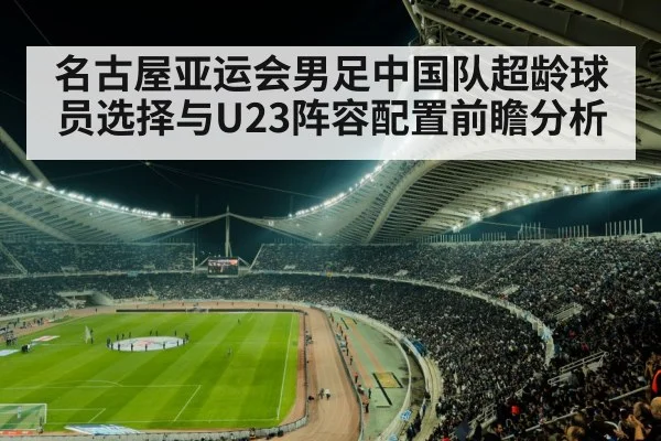 名古屋亚运会男足中国队超龄球员选择与U23阵容配置前瞻分析