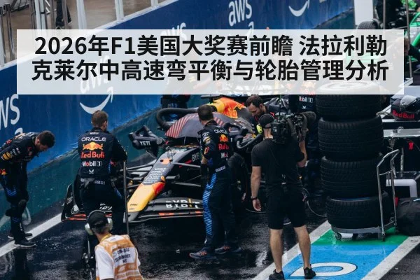 2026年F1美国大奖赛前瞻 法拉利勒克莱尔中高速弯平衡与轮胎管理分析