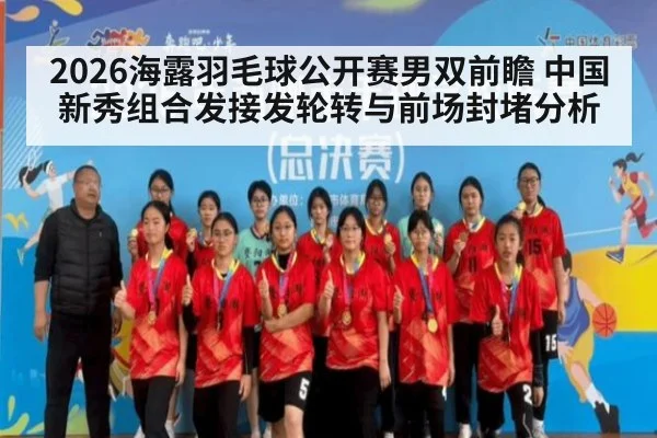 2026海露羽毛球公开赛男双前瞻 中国新秀组合发接发轮转与前场封堵分析