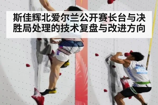 斯佳辉北爱尔兰公开赛长台与决胜局处理的技术复盘与改进方向